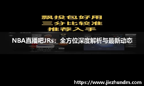 NBA直播吧JRs：全方位深度解析与最新动态