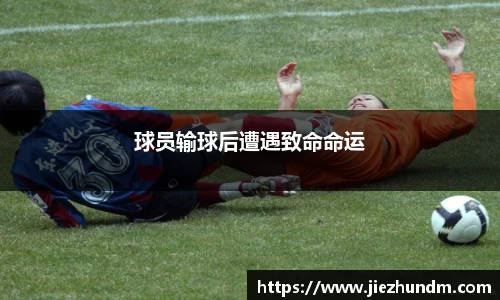 球员输球后遭遇致命命运
